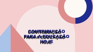 CONTRIBUIÇÃO
PARA A EDUCAÇÃO
HOJE
 