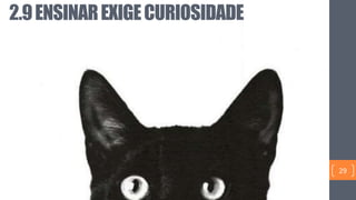 2.9ENSINAREXIGECURIOSIDADE
29
 
