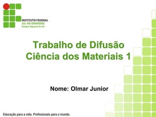 Trabalho de Difusão
Ciência dos Materiais 1
Nome: Olmar Junior
 