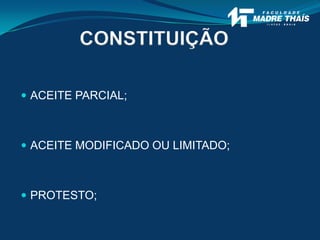 CONSTITUIÇÃO
 ACEITE PARCIAL;
 ACEITE MODIFICADO OU LIMITADO;
 PROTESTO;
 