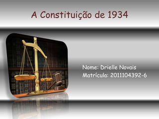 A Constituição de 1934,[object Object],Nome: Drielle Novais,[object Object],Matrícula: 2011104392-6,[object Object]