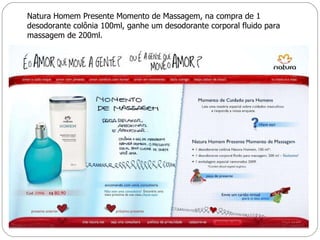Natura Homem Presente Momento de Massagem, na compra de 1 desodorante colônia 100ml, ganhe um desodorante corporal fluido para massagem de 200ml. 