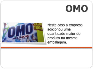 Neste caso a empresa adicionou uma quantidade maior do produto na mesma embalagem . OMO 