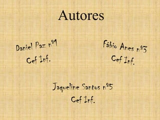 AutoresDaniel Paz nº1 Cef Inf.Fábio Anes nº3 Cef Inf.Jaqueline Santosnº5 Cef Inf.