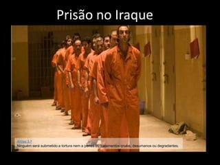 Prisão no IraqueArtigo 5.ºNinguém será submetido a tortura nem a penas ou tratamentos cruéis, desumanos ou degradantes.