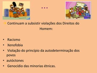 ...Continuam a subsistir violações dos Direitos doHomem: Racismo Xenofobia Violação do princípio da autodeterminação dos             povosautóctones Genocídio das minorias étnicas.