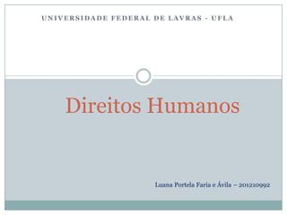 UNIVERSIDADE FEDERAL DE LAVRAS - UFLA




    Direitos Humanos


                     Luana Portela Faria e Ávila – 201210992
 