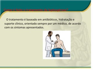Como é feito o tratamento da leptospirose?   O tratamento é baseado em antibióticos, hidratação e suporte clínico, orientado sempre por um médico, de acordo com os sintomas apresentados. 