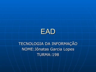 EAD TECNOLOGIA DA INFORMAÇÃO NOME:Jônatas Garcia Lopes TURMA:198 