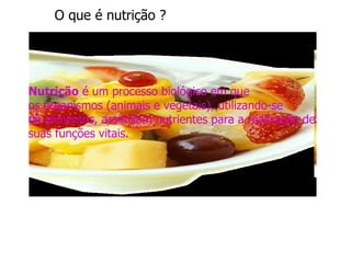 O que é nutrição ? Nutrição  é um processo biológico em que os organismos (animais e vegetais), utilizando-se de alimentos, assimilam nutrientes para a realização de suas funções vitais.  
