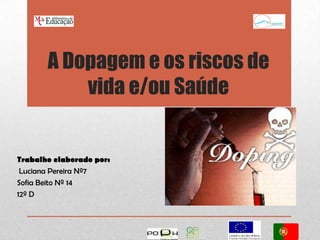 A Dopagem e os riscos de
           vida e/ou Saúde


Trabalho elaborado por:
 Luciana Pereira Nº7
Sofia Beito Nº 14
12º D
 