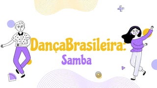 DançaBrasileira:
Samba
 