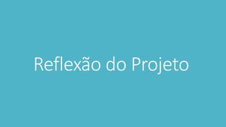 Reflexão do Projeto 
 