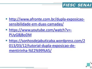  http://www.afronte.com.br/dupla-exposicao-
sensibilidade-em-duas-camadas/
 https://www.youtube.com/watch?v=-
PUyG8jBoDM
 https://sonhosdejabuticaba.wordpress.com/2
013/03/12/tutorial-dupla-exposicao-de-
mentirinha-%E2%99%A5/
 