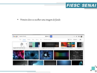• Primeiro deve-se escolher uma imagem de fundo
 