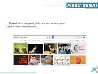 • Depois de baixar a imagem de fundo, baixe outra para sobrepor-se
a de fundo usando o mesmo processo...
 