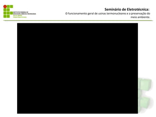 Seminário de Eletrotécnica:
O funcionamento geral de usinas termonucleares e a preservação do
                                                  meio ambiente.
 