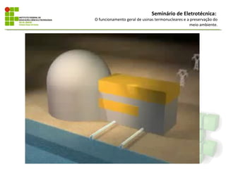 Seminário de Eletrotécnica:
O funcionamento geral de usinas termonucleares e a preservação do
                                                  meio ambiente.
 