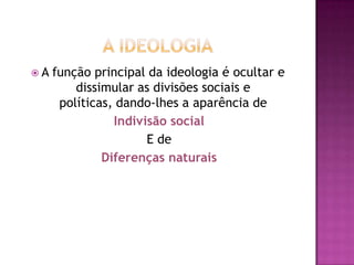 A   função principal da ideologia é ocultar e
         dissimular as divisões sociais e
      políticas, dando-lhes a aparência de
                Indivisão social
                      E de
              Diferenças naturais
 
