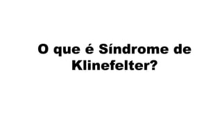 O que é Síndrome de
    Klinefelter?
 