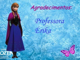 Agradecimentos:
Professora
Érika
 