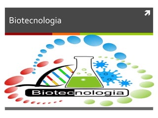 
Biotecnologia
 