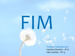 FIMTrabalho realizado por:Catarina Dionísio – Nº 6Inês Casinha – Nº 15