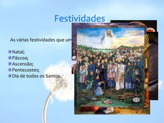 Festividades  As várias festividades que um  cristão festeja são:Natal;Páscoa;Ascensão; Pentecostes; Dia de todos os Santos. 