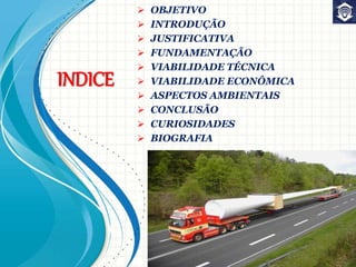INDICE
 OBJETIVO
 INTRODUÇÃO
 JUSTIFICATIVA
 FUNDAMENTAÇÃO
 VIABILIDADE TÉCNICA
 VIABILIDADE ECONÔMICA
 ASPECTOS AMBIENTAIS
 CONCLUSÃO
 CURIOSIDADES
 BIOGRAFIA
 
