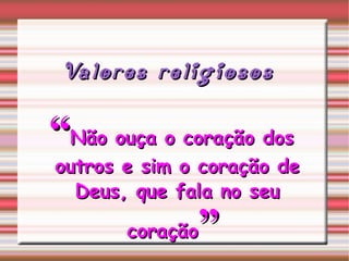 “ Não ouça o coração dos outros e sim o coração de Deus, que fala no seu coração ”   Valores religiosos 
