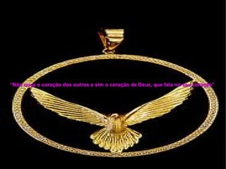 “ Não ouça o coração dos outros e sim o coração de Deus, que fala no seu coração”   