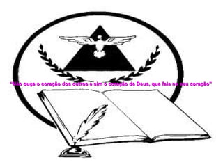 “ Não ouça o coração dos outros e sim o coração de Deus, que fala no seu coração”   