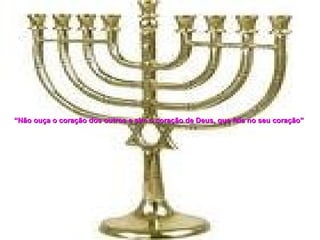 “ Não ouça o coração dos outros e sim o coração de Deus, que fala no seu coração”   