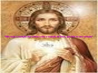 “ Não ouça o coração dos outros e sim o coração de Deus, que fala no seu coração”   