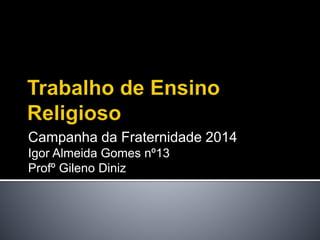 Campanha da Fraternidade 2014
Igor Almeida Gomes nº13
Profº Gileno Diniz

 