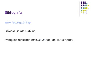 Bibliografia www.fsp.usp.br/rsp Revista Saúde Pública Pesquisa realizada em 03 / 03 / 2009 ás 14:25 horas. 