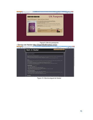  
Figura 9: Site de passaporte 
­ Serviço de Hacker http://2ogmrlfzdthnwkez.onion 
 
Figura 10: Site de aluguel de Hacker 
 
 
 
 
 
 
 
 
 
 
 
 
 
10 
 