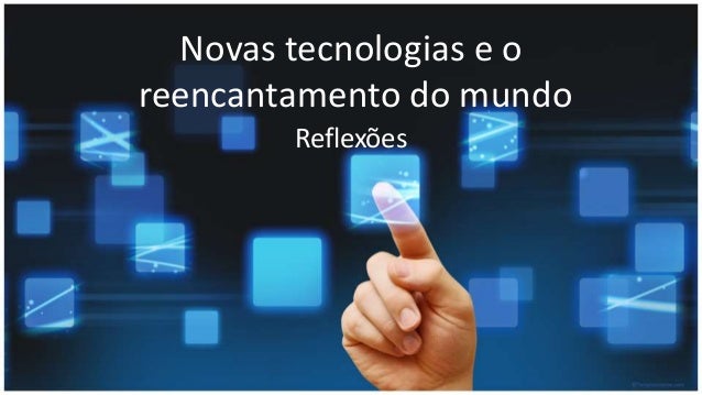 Novas tecnologias e o
reencantamento do mundo
Reflexões
 