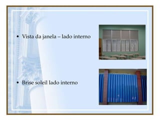 • Vista da janela – lado interno
• Brise soleil lado interno
 