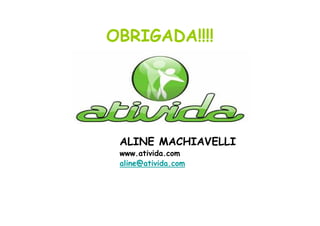 OBRIGADA!!!!

ALINE MACHIAVELLI
www.ativida.com
aline@ativida.com

 