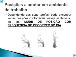 

Dependendo das suas tarefas, pode encontrar
várias posições confortáveis, esteja sentado ou
de
pé.
MUDE
DE
POSIÇÃO
COM
FREQUÊNCIA NO DECORRER DO DIA

 