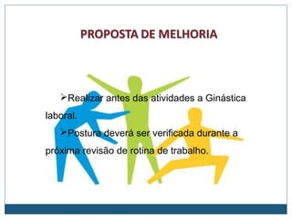 Realizar antes das atividades a Ginástica
laboral.
Postura deverá ser verificada durante a
próxima revisão de rotina de trabalho.
 