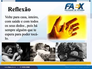 Reflexão 
Volte para casa, inteiro, 
com saúde e com todos 
os seus dedos , pois há 
sempre alguém que te 
espera para poder tocá-lo. 
