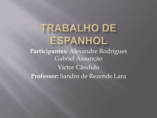 Participantes: Alexandre Rodrigues
Gabriel Assunção
Victor Cândido
Professor: Sandro de Rezende Lara
 