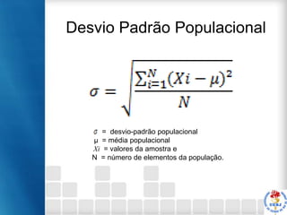 Desvio Padrão Populacional

= desvio-padrão populacional
µ = média populacional
Xi = valores da amostra e
N = número de elementos da população.

 