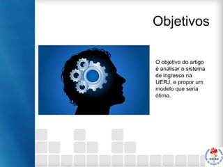 Objetivos
O objetivo do artigo
é analisar o sistema
de ingresso na
UERJ, e propor um
modelo que seria
ótimo.

 