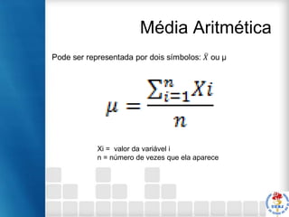 Média Aritmética

Xi = valor da variável i
n = número de vezes que ela aparece

 