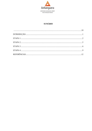 SUMÁRIO
..................................................................................................................................................10
INTRODUÇÃO..........................................................................................................................1
ETAPA 1.....................................................................................................................................2
ETAPA 2.....................................................................................................................................5
ETAPA 3.....................................................................................................................................6
ETAPA 4.....................................................................................................................................9
REFERÊNCIAS........................................................................................................................12

 