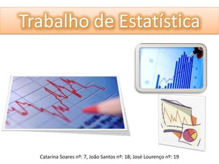 Trabalho de Estatística
Catarina Soares nº: 7, João Santos nº: 18; José Lourenço nº: 19
 