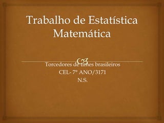Torcedores de times brasileiros
     CEL- 7° ANO/3171
            N.S.
 